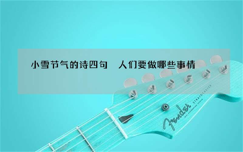 小雪节气的诗四句 人们要做哪些事情